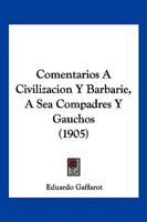 Comentarios A Civilizacion Y Barbarie, A Sea Compadres Y Gauchos (1905) 1168417899 Book Cover