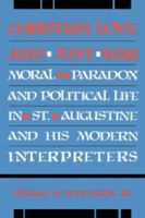 Christian Love and Just War: Moral Paradox and Political Life in St. Augustine and His Modern Interpreters 0865542724 Book Cover