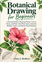 Botanical Drawing for Beginners: A Practical Guide to Drawing Flowers, Leaves, Stems, and Plants with Observation, Linework, Shading, Texture, and Step by Step Techniques B0HM3N2M29 Book Cover