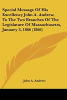 Special Message Of His Excellency John A. Andrew, To The Two Branches Of The Legislature Of Massachusetts, January 3, 1866 1167044304 Book Cover