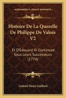 Histoire De La Querelle De Philippe De Valois V2: Et D’Edouard III Continuee Sous Leurs Successeurs (1774) 1166061647 Book Cover