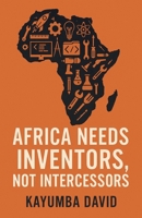 Africa Needs Inventors, Not Intercessors B0FFTPVBFJ Book Cover
