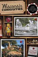 Wisconsin Curiosities: Quirky Characters, Roadside Oddities & Other Offbeat Stuff 0762730404 Book Cover