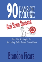 90 Days of Failure and some Success : Real Life Strategies for Surviving Sales Career Transitions 1949318451 Book Cover