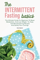 The Intermittent Fasting Basics: The Ultimate Guide for Beginners To Reset Metabolism, And Lose Weight. Try Tasty and Mouthwatering Recipes And Satisfy Your Cravings. 1801839891 Book Cover