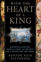 With the Heart of a King: Elizabeth I of England, Philip II of Spain, and the Fight for a Nation's Soul and Crown 0312348444 Book Cover