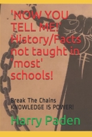 'NOW YOU TELL ME!' History/Facts not taught in 'most' schools!: Break The Chains KNOWLEDGE IS POWER! B08SZ1FH5Z Book Cover