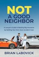 Not a Good Neighbor: A Lawyer's Guide to Beating Big Insurance by Settling Your Own Auto Accident Case null Book Cover