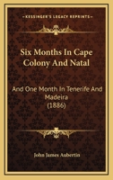 Six Months In Cape Colony And Natal: And One Month In Tenerife And Madeira 1241492700 Book Cover