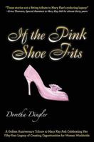 If the Pink Shoe Fits: A Golden Anniversary Tribute to Mary Kay Ash Celebrating Her Fifty-Year Legacy of Creating Opportunities for Women Worldwide 0985372567 Book Cover