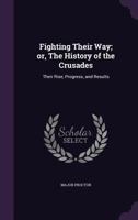 Fighting Their Way Or The History Of The Crusades: Their Rise, Progress, And Results 1142988287 Book Cover