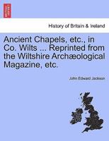 Ancient Chapels, etc., in Co. Wilts ... Reprinted from the Wiltshire Archæological Magazine, etc. 124134633X Book Cover