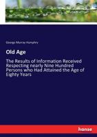 Old Age: The Results of Information Received Respecting Nearly Nine Hundred Persons Who Had Attained the Age of Eighty Years, Including Seventy-Four Centenarians 1019178000 Book Cover