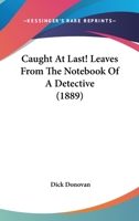 Caught At Last! Leaves From The Notebook Of A Detective 1120172349 Book Cover