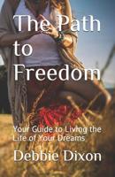 The Path to Freedom: Your Guide to Living the Life of Your Dreams 1074004841 Book Cover
