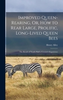 Improved Queen-Rearing, Or, How to Rear Large, Prolific, Long-Lived Queen Bees: The Result of Nearly Half a Century's Experience 1015465242 Book Cover