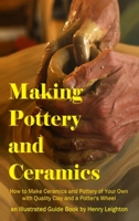 Making Pottery and Ceramics: How to Make Ceramics and Pottery of Your Own with Quality Clay and a Potter's Wheel, an Illustrated Guide Book (Hardcover) 0359030823 Book Cover