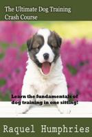 The Ultimate Dog Training Crash Course: Learn the Fundamentals of Dog Training in One Sitting! 1500349496 Book Cover