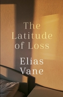 The Latitude of Loss (Elias Vane Memoir Trilogy) B0H3K7B3NP Book Cover