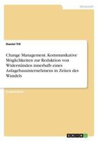 Change Management. Kommunikative Möglichkeiten zur Reduktion von Widerständen innerhalb eines Anlagebauunternehmens in Zeiten des Wandels 3668548315 Book Cover