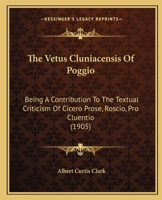 The Vetus Cluniacensis Of Poggio: Being A Contribution To The Textual Criticism Of Cicero Prose, Roscio, Pro Cluentio 116658030X Book Cover