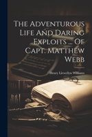 The Adventurous Life And Daring Exploits ... Of Capt. Matthew Webb 1021233005 Book Cover
