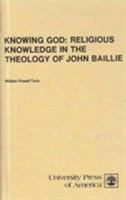 Knowing God: Religious Knowledge in the Theology of John Baillie 0819104841 Book Cover