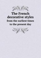 The French Decorative Styles from the Earliest Times to the Present Day: A Hand-Book for Ready Reference by the Editors of The Upholstery Dealer and Decorative Furnisher 1017185387 Book Cover