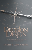 Decision Design: A Believer’s Guide To The Life You Are Called To Live 1664264833 Book Cover
