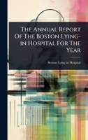 The Annual Report Of The Boston Lying-in Hospital For The Year 1024865398 Book Cover