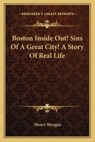 Boston Inside Out, Sins of a Great City! a Story of Real Life (Classic Reprint) 1533215081 Book Cover