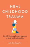 Heal Childhood Trauma: The Self-Nurturing Therapy Approach to Better Adult Relationships 1774587971 Book Cover