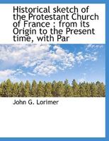 Historical Sketch Of The Protestant Church Of France: From Its Origin To The Present Time, With Parallel Notices Of The Church Of Scotland During The Same Period 0548699216 Book Cover