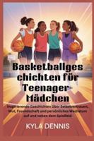 Basketballgeschich ten für Teenager-Mädchen: Inspirierende Geschichten über Selbstvertrauen, Mut, Freundschaft und persönliches Wachstum auf und neben dem Spielfeld (German Edition) B0G52BYHHF Book Cover