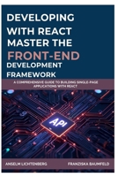 DEVELOPING WITH REACT: MASTER THE FRONT-END DEVELOPMENT FRAMEWORK: A Comprehensive Guide to Building Single-Page Applications with React B0FNX2BTH4 Book Cover