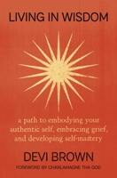 Living in Wisdom: A Path to Embodying Your Authentic Self, Embracing Grief, and Developing Self-Mastery 1538768232 Book Cover