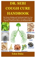 DR. SEBI COUGH CURE HANDBOOK: The Owners Healing and Nutritional Guide For Cure and Treating Cough Using Dr Sebi Approved Herbs, Capsules, Cell Food Products and Medicinal Herbs B099FT4ZNM Book Cover