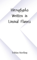 Hieroglyphs Written in Liminal Flames 3690805880 Book Cover