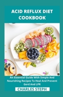 Acid Reflux Diet Cookbook: An Essential Guide With Simple And Nourishing Recipes To Heal And Prevent Gerd And LPR B08VBS3TLN Book Cover