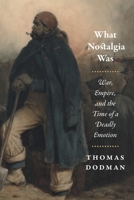 What Nostalgia Was: War, Empire, and the Time of a Deadly Emotion 022649294X Book Cover