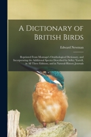 A Dictionary of British Birds: Reprinted From Montagu's Ornithological Dictionary, and Incorporating the Additional Species Described by Selby; ... Editions, and in Natural-history Journals 1014225949 Book Cover