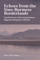 Echoes from the Sino-Burmese Borderlands: Untold Stories of Overland Chinese Migrants During the Cold War 0674302540 Book Cover