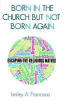 Born in the Church But Not Born Again: Escaping the Religious Matrix 0991224264 Book Cover