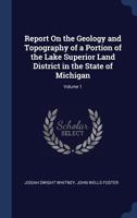 Report On The Geology And Topography Of A Portion Of The Lake Superior Land District, In The State Of Michigan, Part 1 1021672653 Book Cover