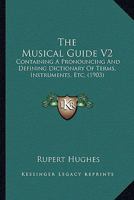 The musical guide; containing a pronouncing and defining dictionary of terms, instruments, etc., including a key to the pronounciation of sixteen ... for the uninitiated; a pronouncing biogra 1179700368 Book Cover