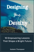 Designing Your Destiny: 10 Empowering Lessons That Shape a Bright Future B0CF4CWJBZ Book Cover