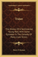 Trajan: The History of a Sentimental Young Man, with Some Episodes in the Comedy of Many Lives' Errors. a Novel 1345104731 Book Cover