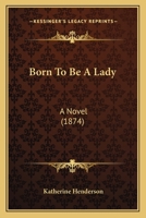 Born To Be A Lady: A Novel 1164590332 Book Cover