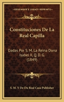 Constituciones De La Real Capilla: Dadas Por S. M. La Reina Dona Isabel II, Q. D. G. (1849) 1160837066 Book Cover