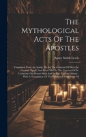 The Mythological Acts Of The Apostles: Translated From An Arabic Ms. In The Convent Of Deyr-es-suriani, Egypt, And From Mss. In The Convent Of St. ... A Translation Of The Palimpsest Fragments Of 1019705795 Book Cover